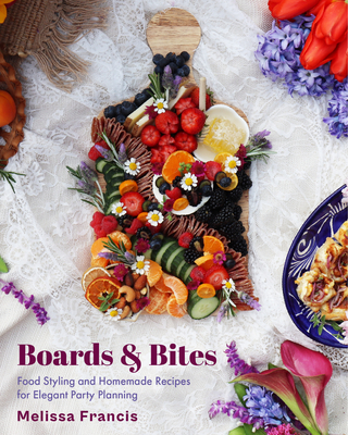 Boards and Bites: Food Styling and Homemade Recipes for Elegant Party Planning - Francis, Melissa