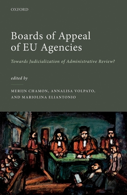 Boards of Appeal of EU Agencies: Towards Judicialization of Administrative Review? - Chamon, Merijn (Editor), and Volpato, Annalisa (Editor), and Eliantonio, Mariolina (Editor)