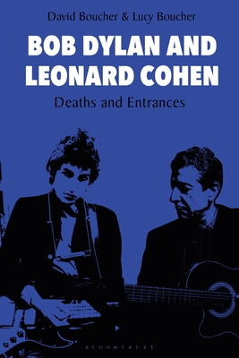 Bob Dylan and Leonard Cohen: Deaths and Entrances - Boucher, David, and Boucher, Lucy