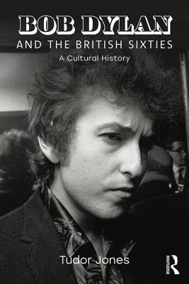 Bob Dylan and the British Sixties: A Cultural History - Jones, Tudor