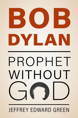 Bob Dylan: Prophet Without God - Green, Jeffrey Edward