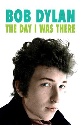 Bob Dylan - The Day I Was There: Over 300 fans, friends and colleagues tell their stories of seeing, knowing and working with Bob Dylan - Cossar, Neil