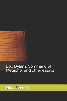 Bob Dylan's Command of Metaphor and other essays - Freeman, Mary