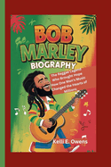 Bob Marley Biography: The Reggae Legend Who Brought Hope How One Man's Music Changed the Hearts of Millions