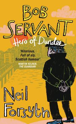 Bob Servant: Hero of Dundee - Servant, Bob, and Forsyth, Neil