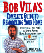 Bob Vila's Complete Guide to Remodeling Your Home: Everything You Need to Know about Home Renovation from the #1 Home Improvement Expert /