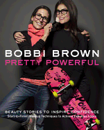 Bobbi Brown: Pretty Powerful: Beauty Stories to Inspire Confidence: Start-To-Finish Makeup Techniques to Achieve Fabulous Looks