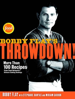 Bobby Flay's Throwdown!: More Than 100 Recipes from Food Network's Ultimate Cooking Challenge: A Cookbook - Flay, Bobby, and Banyas, Stephanie, and Garron, Miriam