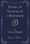 Bobby in Search of a Birthday (Classic Reprint)