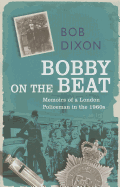 Bobby on the Beat: Memoirs of a London Policeman in the 1960s