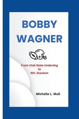 Bobby Wagner: From Utah State Underdog to NFL Stardom - L Mull, Michelle