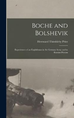 Boche and Bolshevik: Experiences of an Englishman in the German Army and in Russian Prisons - Price, Hereward Thimbleby