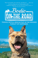 Bodie on the Road: Travels with a Rescue Pup in the Dogged Pursuit of Happiness