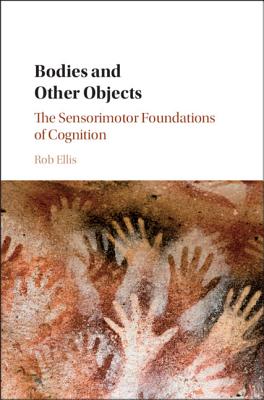 Bodies and Other Objects: The Sensorimotor Foundations of Cognition - Ellis, Rob