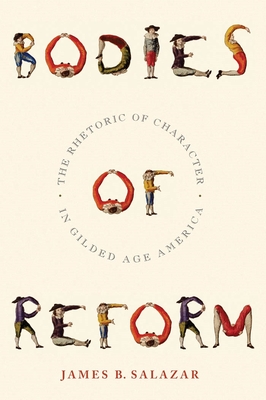 Bodies of Reform: The Rhetoric of Character in Gilded Age America - Salazar, James B