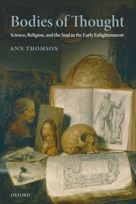 Bodies of Thought: Science, Religion, and the Soul in the Early Enlightenment - Thomson, Ann