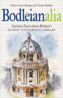 Bodleianalia: Curious Facts about Britain's Oldest University Library - Cock-Starkey, Claire, and Moller, Violet