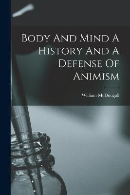 Body And Mind A History And A Defense Of Animism - McDougall, William