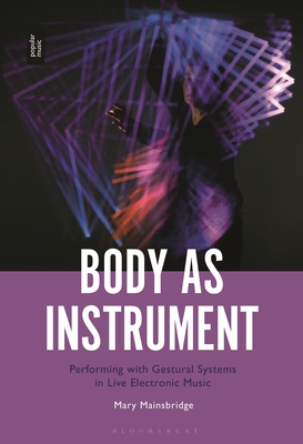 Body as Instrument: Performing with Gestural Systems in Live Electronic Music - Mainsbridge, Mary