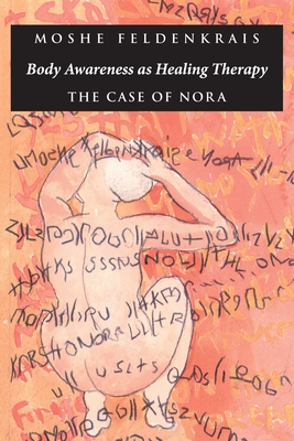 Body Awareness as Healing Therapy: The Case of Nora - Feldenkrais, Moshe
