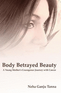 Body Betrayed Beauty: A Young Mother's Courageous Journey with Cancer