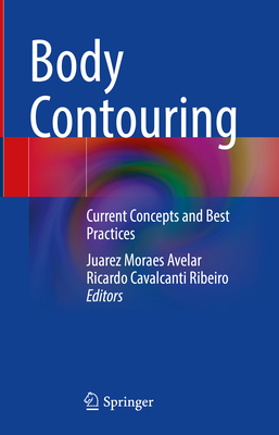 Body Contouring: Current Concepts and Best Practices - Avelar, Juarez Moraes (Editor), and Cavalcanti Ribeiro, Ricardo (Editor)