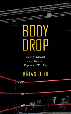 Body Drop: Notes on Fandom and Pain in Professional Wrestling - Oliu, Brian