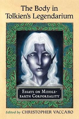 Body in Tolkien's Legendarium: Essays on Middle-Earth Corporeality - Vaccaro, Christopher (Editor)