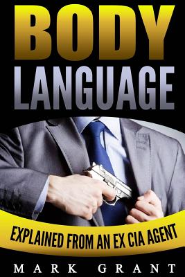 Body Language: Explained by an Ex-CIA Agent. How to Read People's Mind with Nonverbal Communication. - Grant, Mark