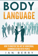 Body Language: How to Master the Art of Nonverbal Communication with People