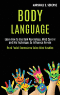 Body Language: Learn How to Use Dark Psychology, Mind Control and Nlp Techniques to Influence Anyone (Read Facial Expressions Using Mind Hacking)