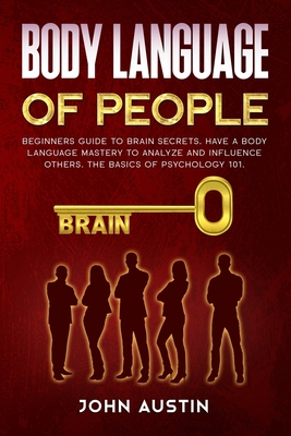Body language of people: Beginners guide to brain secrets. Have a body language mastery to analyze and influence others. The basics of psychology 101. - Austin, John
