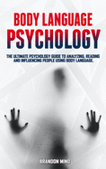 Body Language Psychology: The Ultimate Psychology Guide to Analyzing, Reading and Influencing People Using Body Language.