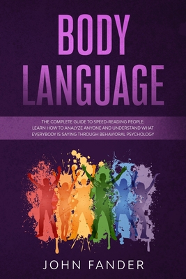 Body Language: The complete guide to speed-reading people: learn how to analyze anyone and understand what everybody is saying through behavioral psychology - Fander, John