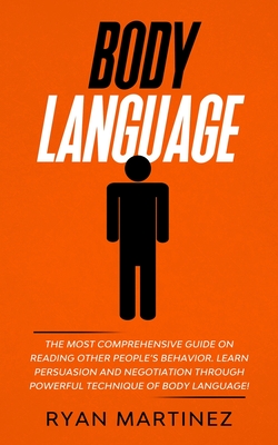 Body Language: The Most Comprehensive Guide on Reading Other People's Behavior. Learn Persuasion and Negotiation Through Powerful Technique of Body Language! - Martinez, Ryan