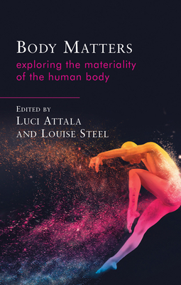 Body Matters: Exploring the Materiality of the Human Body - Attala, Luci (Editor), and Steel, Louise (Editor)