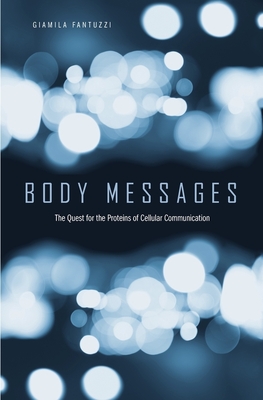 Body Messages: The Quest for the Proteins of Cellular Communication - Fantuzzi, Giamila, and Landecker, Hannah (Foreword by)