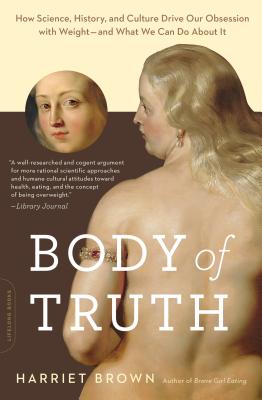 Body of Truth: How Science, History, and Culture Drive Our Obsession with Weight -- And What We Can Do about It - Brown, Harriet