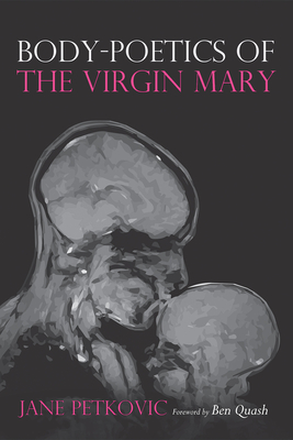 Body-Poetics of the Virgin Mary - Petkovic, Jane, and Quash, Ben (Foreword by)