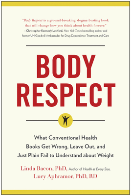 Body Respect: What Conventional Health Books Get Wrong, Leave Out, and Just Plain Fail to Understand about Weight - Bacon, Linda, PhD, and Bacon, Lindo, and Aphramor, Lucy