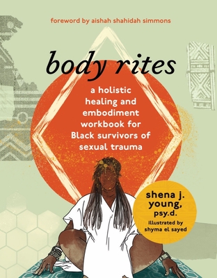 Body Rites: A Holistic Healing and Embodiment Workbook for Black Survivors of Sexual Trauma - Young, Shena J, and Simmons, Aishah Shahidah (Foreword by)