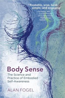 Body Sense: The Science and Practice of Embodied Self-Awareness - Fogel, Alan