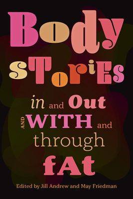 Body Stories: In and Out and with and Through Fat - Andrew, Jill (Editor), and Friedman, May (Editor)