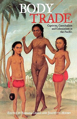 Body Trade: Captivity, Cannibalism and Colonialism in the Pacific - Creed, Barbara (Editor), and Hoorn, Jeanette (Editor)