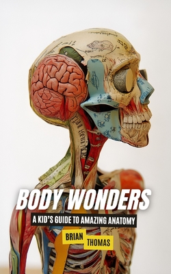 Body Wonders: A Kid's Guide to Amazing Anatomy - Thomas, Brian