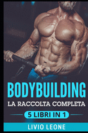 Bodybuilding: 5 Libri in 1: La Raccolta Completa Sul Natural Bodybuilding E Sull'allenamento in Palestra. (Massa Muscolare, Forma Fisica, Addominali, Perdere Peso, Dieta, Dimagrire, Schede, Fitness)