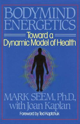 Bodymind Energetics: Toward a Dynamic Model of Health - Seem, Mark D, AC, and Kaplan, Joan