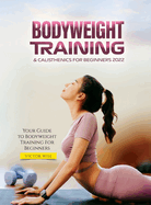 Bodyweight Training & Calisthenics for Beginners 2022: Your Guide to Bodyweight Training For Beginners