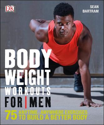 Bodyweight Workouts For Men: 75 Anytime, Anywhere Exercises to Build a Better Body - Bartram, Sean