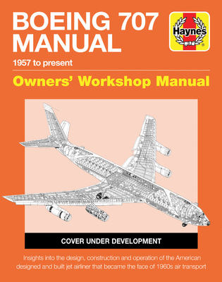 Boeing 707 Owners' Workshop Manual: 1957 to Present - Insights Into the Design, Construction and Operation of the American Designed and Built Jet Airliner That Became the Face of 1960s Air Transport - Kennedy, Charles